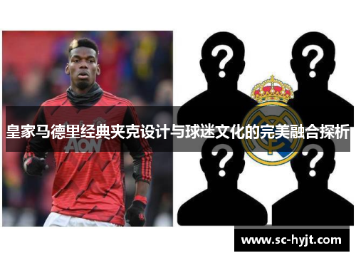 皇家马德里经典夹克设计与球迷文化的完美融合探析
