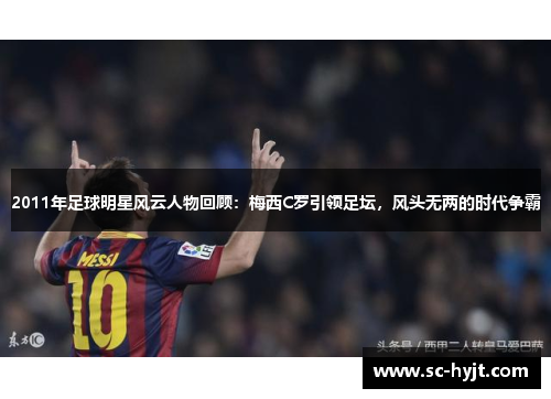 2011年足球明星风云人物回顾：梅西C罗引领足坛，风头无两的时代争霸