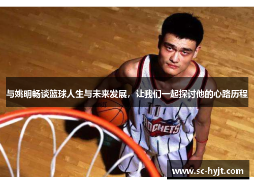 与姚明畅谈篮球人生与未来发展，让我们一起探讨他的心路历程