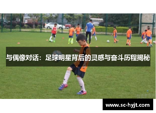 与偶像对话：足球明星背后的灵感与奋斗历程揭秘
