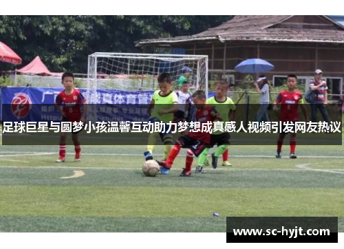 足球巨星与圆梦小孩温馨互动助力梦想成真感人视频引发网友热议