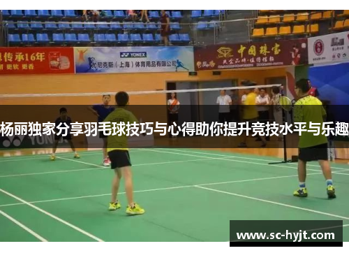杨丽独家分享羽毛球技巧与心得助你提升竞技水平与乐趣
