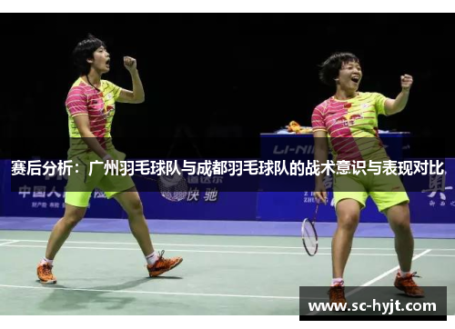 赛后分析:广州羽毛球队与成都羽毛球队的战术意识与表现对比