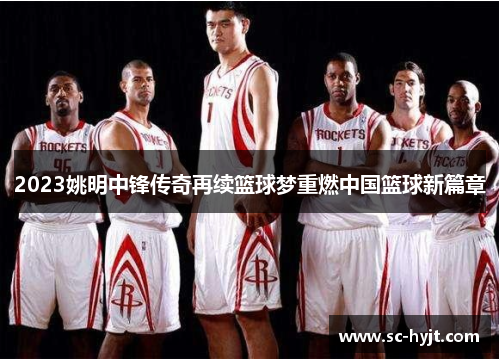 2023姚明中锋传奇再续篮球梦重燃中国篮球新篇章