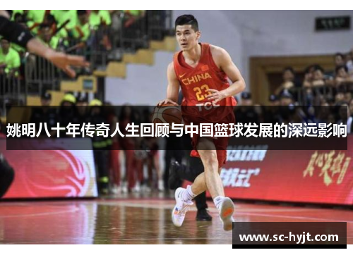 姚明八十年传奇人生回顾与中国篮球发展的深远影响