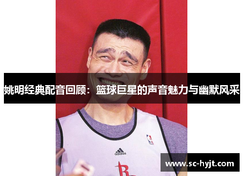 姚明经典配音回顾：篮球巨星的声音魅力与幽默风采