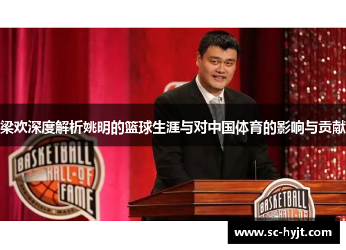 梁欢深度解析姚明的篮球生涯与对中国体育的影响与贡献