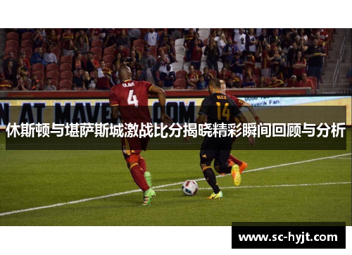 休斯顿与堪萨斯城激战比分揭晓精彩瞬间回顾与分析