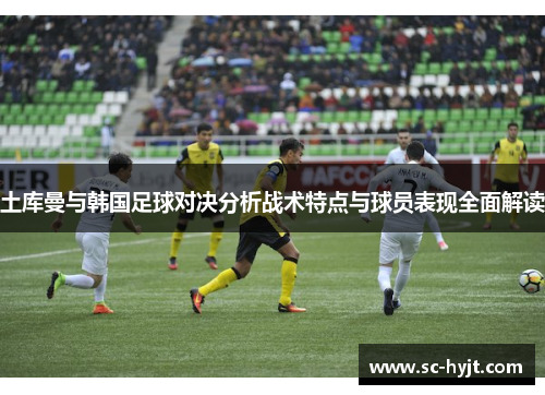 土库曼与韩国足球对决分析战术特点与球员表现全面解读