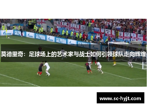 莫德里奇：足球场上的艺术家与战士如何引领球队走向辉煌