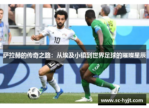 萨拉赫的传奇之路：从埃及小镇到世界足球的璀璨星辰