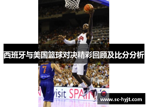 西班牙与美国篮球对决精彩回顾及比分分析